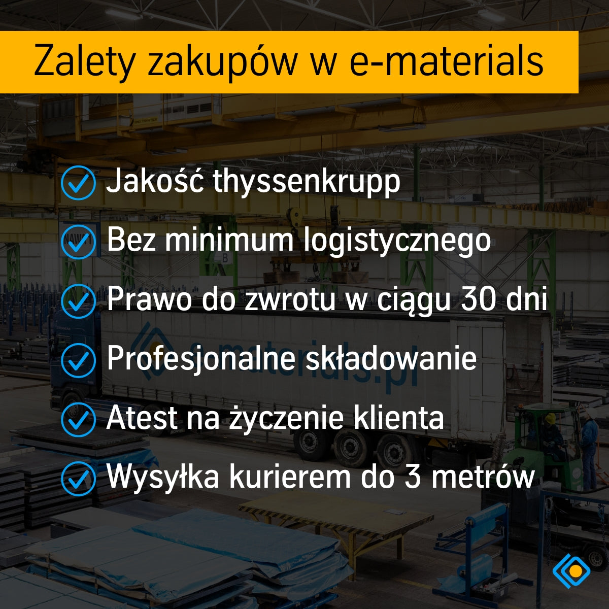 Korzyści zakupów w e-materials: jakość thyssenkrupp, brak minimum logistycznego, zwrot 30 dni, atest, wysyłka do 3 metrów i profesjonalne składowanie.